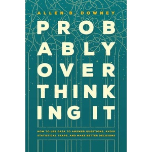Probably Overthinking It - How to Use Data to Answer Questions, Avoid Statistical Traps, and Make Better Decisions | Allen B. Downey (ISBN: 9780226822587)