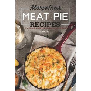 Marvelous Meat Pie Recipes: A Complete Cookbook of Meaty-Licious Ideas! (ISBN: 9781795174954)