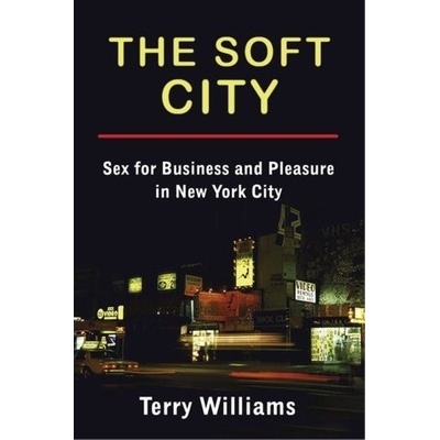 The Soft City: Sex for Business and Pleasure in New York City Williams Terry