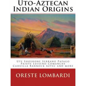 Uto-Aztecan Indian Origins: Ute Tubatulabal Tongva Tataviam Shoshone Serrano Paiute Luiseno Kawaiisu Comanche Cahuilla others | Oreste Lombardi (ISBN: 9781475044829)