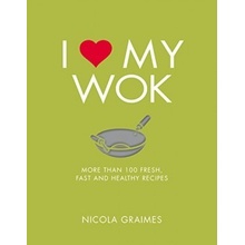 I Love My Wok: More Than 100 Fresh, Fast and... Nicola Graimes