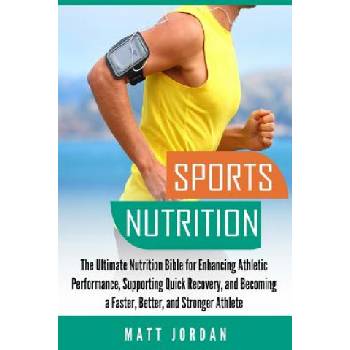 Sports Nutrition: The Ultimate Nutrition Bible for Enhancing Athletic Performance, Supporting Quick Recovery, and Becoming a Faster, Bet