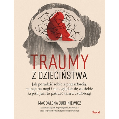Traumy z dzieciństwa. Jak poradzić sobie z przeszłością, stanąć na nogi i nie oglądać się za siebie (a jeśli już, to patrzeć tam z czułością)