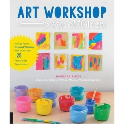 Art Workshop for Children, How to Foster Original Thinking with more than 25 Process Art Experiences Quarto Publishing Group USA Inc