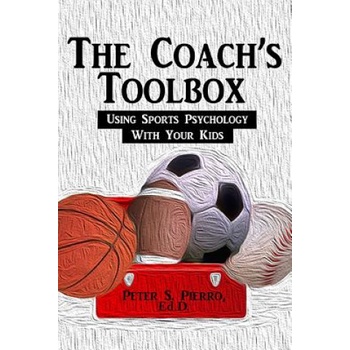 The Coach's Toolbox: Using Sports Psychology With Your Kids | Peter S Pierro, Daniel J Mawhinney