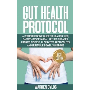 Gut Health Protocol: A Comprehensive Guide to Healing Sibo, Gastro-Oesophageal Reflux Diseases, Crohn's Disease, Ulcerative Rectocolitis, a | Warren Dylog (2020)