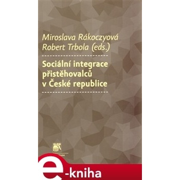 Sociální integrace přistěhovalců v České republice - Miroslava Rakoczyová, Robert Trbola