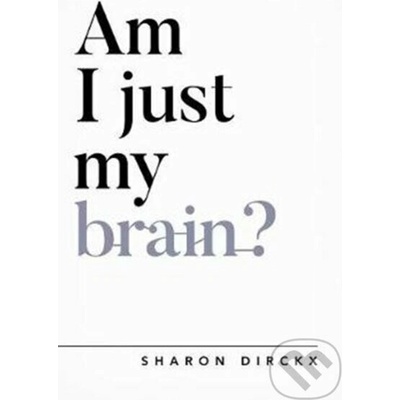 AM I JUST MY BRAIN - Dirckx, Sharon – Hledejceny.cz
