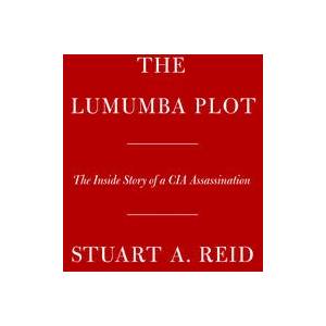 The Lumumba Plot: The Inside Story of a CIA Assassination | Reid, Stuart A (ISBN: 9781524748814)