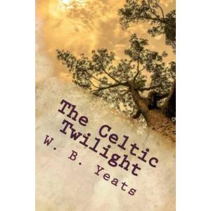 The Celtic Twilight: One of the Greatest Faery Tale Collections of all Time | W. B. Yeats (ISBN: 9781539855408)