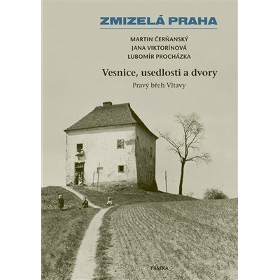 Zmizelá Praha – Vesnice, usedlosti a dvory / Pravý břeh Vltavy - Lubomír Procházka, Martin Čerňanský, Jana Viktorínová