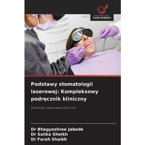 Podstawy stomatologii laserowej: Kompleksowy podrecznik kliniczny | Dr Bhagyashree Jabade, Dr Salika Sheikh, Dr Farah Shaikh (ISBN: 9786209379963)