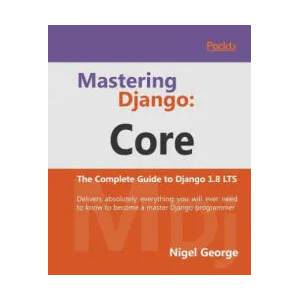 Mastering Django: Core | Nigel George (ISBN: 9781787281141)