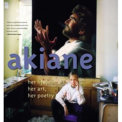 Akiane: Her Life, Her Art, Her Poetry: Her Life, Her Art, Her Poetry