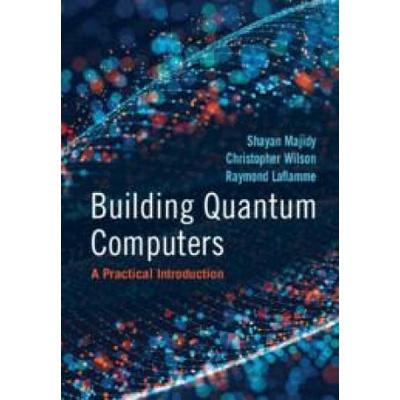 Building Quantum Computers: A Practical Introduction - Majidy Shayan
