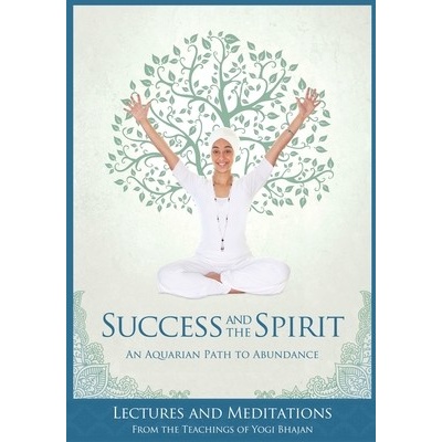 Success and The Spirit: An Aquarian Path to Abundance Yogi Bhajan