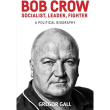 Bob Crow: Socialist, Leader, Fighter Gall Professor Gregor