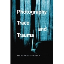Photography, Trace, and Trauma Iversen Margaret Lecturer Department of Art History University of Essex