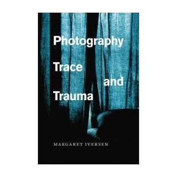 Photography, Trace, and Trauma Iversen Margaret Lecturer Department of Art History University of Essex