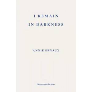 I Remain in Darkness - WINNER OF THE 2022 NOBEL PRIZE IN LITERATURE | Annie Ernaux (ISBN: 9781910695975)