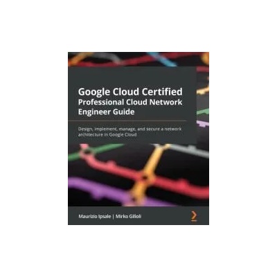 Google Cloud Certified Professional Cloud Network Engineer Guide | Maurizio Ipsale, Mirko Gilioli