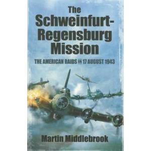 Schweinfurt-Regensburg Mission: The American Raids on 17 August 1943 | Martin Middlebrook (2012)