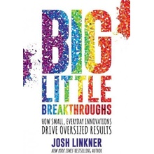 Big Little Breakthroughs: How Small, Everyday Innovations Drive Oversized Results Linkner Josh