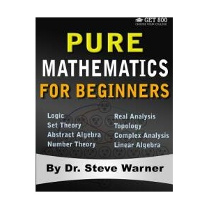Pure Mathematics for Beginners: A Rigorous Introduction to Logic, Set Theory, Abstract Algebra, Number Theory, Real Analysis, Topology, Complex Analys | Steve Warner (ISBN: 9780999811757)