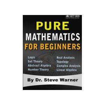Image 1 of Pure Mathematics for Beginners: A Rigorous Introduction to Logic, Set Theory, Abstract Algebra, Number Theory, Real Analysis, Topology, Complex Analys | Steve Warner