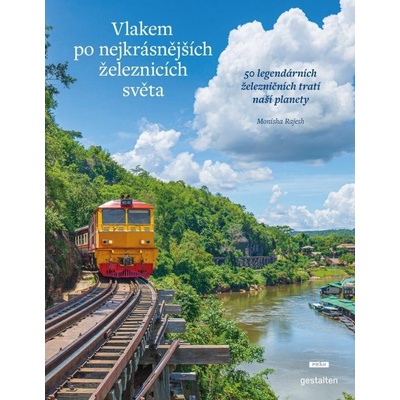 Vlakem po nejkrásnějších železnicích světa - 50 legendárních železničních tratí naší planety - Monisha Rajeshová