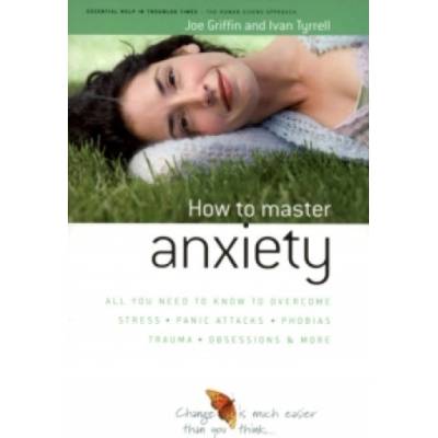 How to Master Anxiety : All You Need to Know to Overcome Stress, Panic Attacks