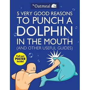 5 Very Good Reasons to Punch a Dolphin in the Mouth (And Other Useful Guides) | Matthew Inman (ISBN: 9781449401160)