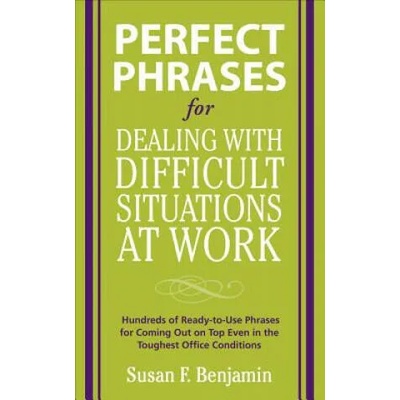 Perfect Phrases for Dealing with Difficult Situations at Work: Hundreds of Ready-to-Use Phrases for Coming Out on Top Even in the Toughest Office Con | Susan Benjamin