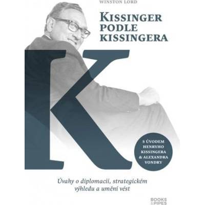 Kissinger podle Kissingera - Úvahy o diplomacii, strategickém výhledu a umění vést - Winston Lord