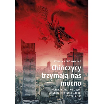 Chińczycy trzymają nas mocno. Pierwsze śledztwo o tym, jak Chiny kolonizują Europę, w tym Polskę wyd. specjalne – Hledejceny.cz