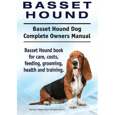 Basset Hound. Basset Hound Dog Complete Owners Manual. Basset Hound book for care, costs, feeding, grooming, health and training. | George Hoppendale, Asia Moore