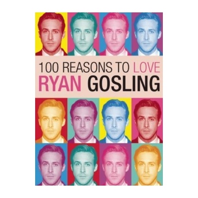 100 Reasons to Love Ryan Gosling - Joanna Benecke