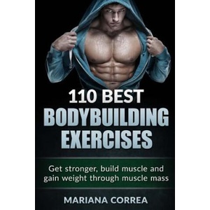 110 BEST BODYBUILDING Exercises: Get stronger, build muscle and gain weight through muscle mass | Mariana Correa (ISBN: 9781517671266)
