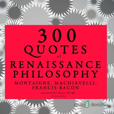 300 Quotes of Renaissance Philosophy: Montaigne, Bacon & Machiavelli (EN) - Francis Bacon, Niccolo Machiavelli, Michel de Montaigne