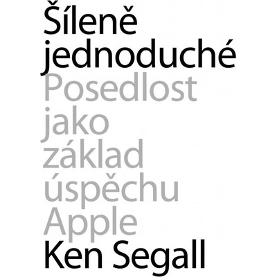 Šíleně jednoduché. Posedlost jako základ úspěchu Apple - Ken Segall
