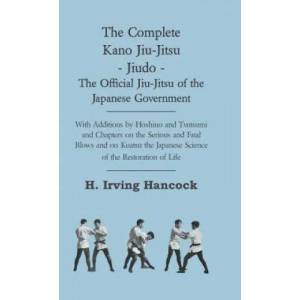 The Complete Kano Jiu-Jitsu - Jiudo - The Official Jiu-Jitsu of the Japanese Government - With Additions by Hoshino and Tsutsumi and Chapters on the S | H. Irving Hancock (ISBN: 9781444652536)