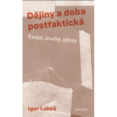 Dějiny a doba postfaktická - Eseje, úvahy, glosy - Igor Lukeš