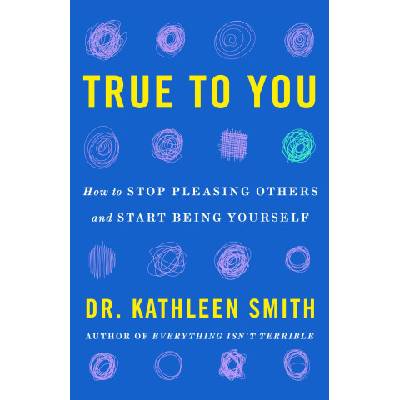 True to You: How to Stop Pleasing Others and Start Being Yourself | Smith, Kathleen