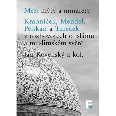 Mezi mýty a minarety. Kmoníček, Mendel, Pelikán a Tureček v rozhovorech o islámu a muslimskémsvěte - Jan Rovenský