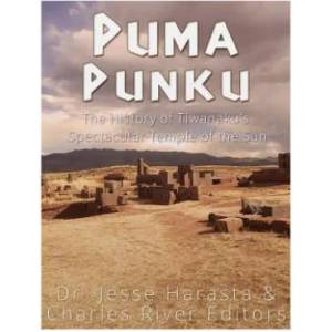 Puma Punku: The History of Tiwanaku's Spectacular Temple of the Sun | Charles River Editors (ISBN: 9781542468602)
