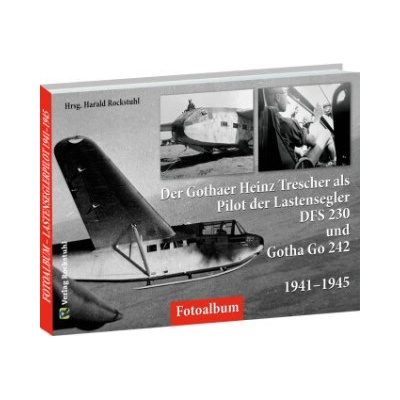 Der Gothaer Heinz Trescher als Pilot der Lastensegler DFS 230 und Gotha Go 242 von 1941-1945