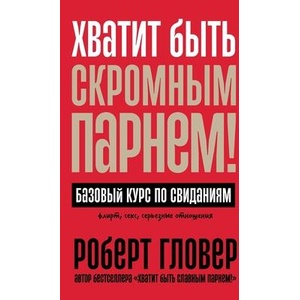 Хватит быть скромным парнем! Базовый курс по свиданиям (ISBN: 9785961486711)