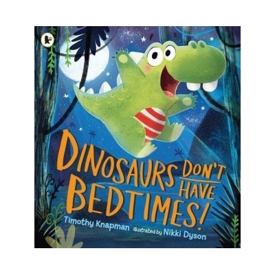 Dinosaurs Don't Have Bedtimes! Timothy Knapman, Nikki Dyson