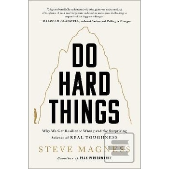 Do Hard Things: Why We Get Resilience Wrong and the Surprising Science of Real Toughness Magness Steve
