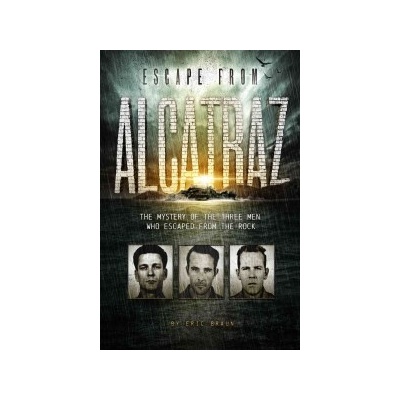 Escape from Alcatraz : The Mystery of the Three Men Who Escaped from the Rock Braun Eric